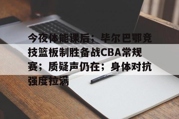 今夜体能课后；毕尔巴鄂竞技篮板制胜备战CBA常规赛；质疑声仍在；身体对抗强度拉满的简单介绍